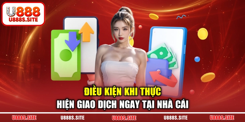 Điều kiện khi thực hiện giao dịch ngay tại nhà cái Điều kiện khi thực hiện giao dịch ngay tại nhà cái