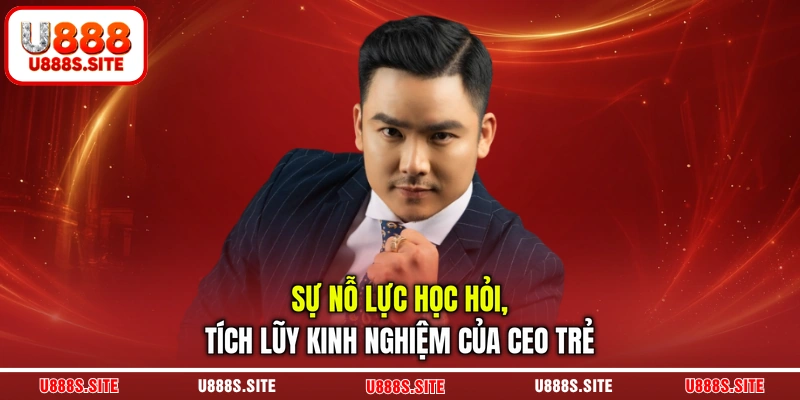 Sự nỗ lực học hỏi, tích lũy kinh nghiệm của CEO trẻ