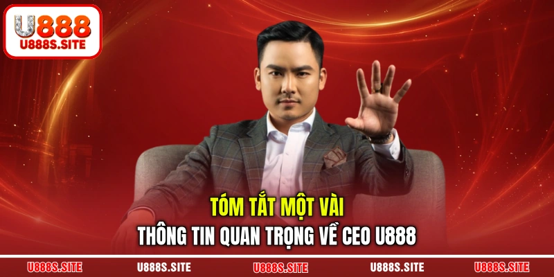Tóm tắt một vài thông tin quan trọng về CEO U888